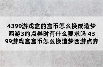 4399游戏盒的盒币怎么换成造梦西游3的点券时有什么要求吗 4399游戏盒盒币怎么换造梦西游点券